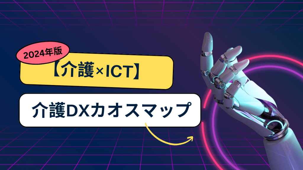 【実戦DXオフショア】未来の介護を変える！2024年版 介護DXカオスマップを今すぐチェック