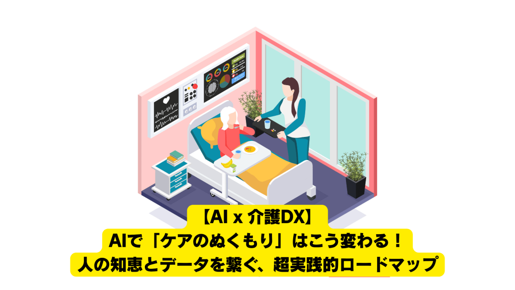 【AI x 介護DX】AIで「ケアのぬくもり」はこう変わる！人の知恵とデータを繋ぐ、正しい歩み方